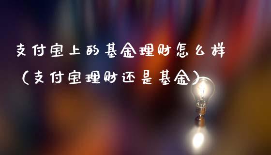支付宝上的基金理财怎么样（支付宝理财还是基金）_https://www.kuaijiepai.net_投资理财_第1张