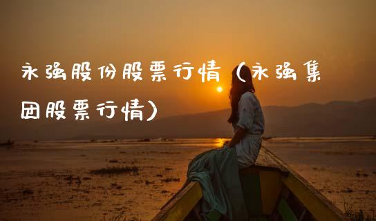 永强股份股票行情（永强集团股票行情）_https://www.kuaijiepai.net_股票理论_第1张