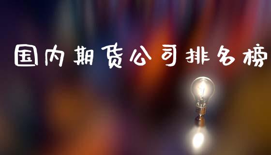国内期货公司排名榜_https://www.kuaijiepai.net_期货资讯_第1张