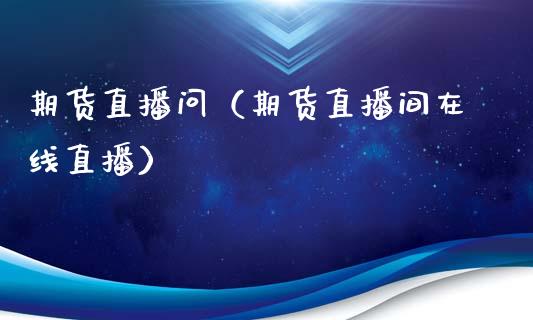 期货直播问（期货直播间在线直播）_https://www.kuaijiepai.net_期货在线_第1张