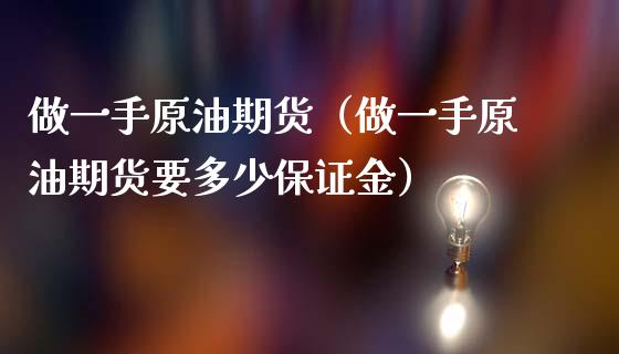 做一手原油期货（做一手原油期货要多少保证金）_https://www.kuaijiepai.net_国际期货_第1张