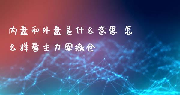 内盘和外盘是什么意思 怎么样看主力军撤仓_https://www.kuaijiepai.net_期货资讯_第1张