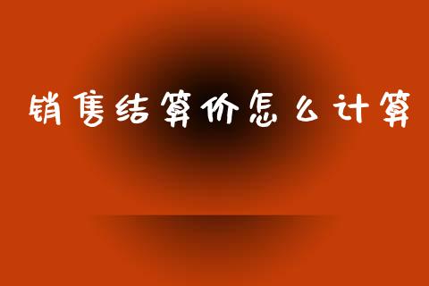 销售结算价怎么计算_https://www.kuaijiepai.net_期货理财_第1张