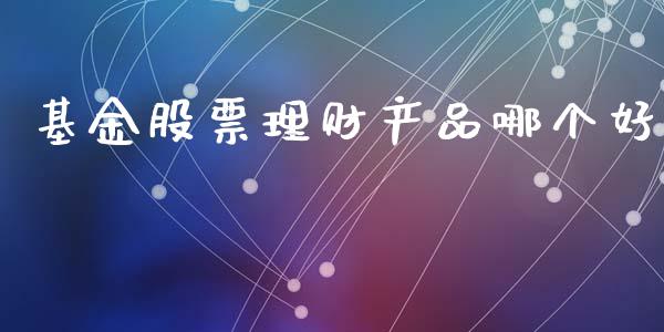 基金股票理财产品哪个好_https://www.kuaijiepai.net_期货理财_第1张