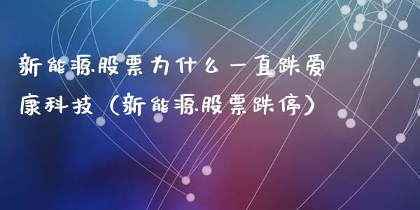 新能源股票为什么一直跌爱康科技（新能源股票跌停）_https://www.kuaijiepai.net_股票理论_第1张