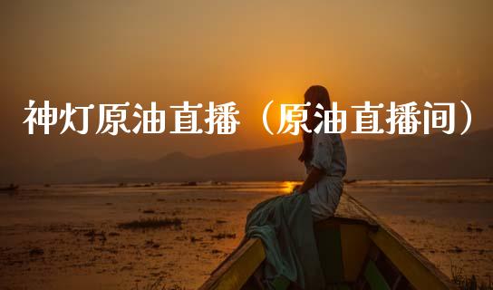 神灯原油直播（原油直播间）_https://www.kuaijiepai.net_期货在线_第1张