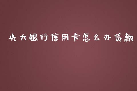 光大银行信用卡怎么办贷款_https://www.kuaijiepai.net_股票理论_第1张