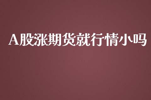 A股涨期货就行情小吗_https://www.kuaijiepai.net_期货资讯_第1张