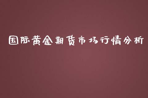 国际黄金期货市场行情分析_https://www.kuaijiepai.net_国际期货_第1张