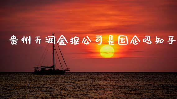 贵州天润金控公司是国企吗知乎_https://www.kuaijiepai.net_期货在线_第1张