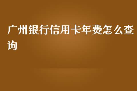广州银行信用卡年费怎么查询_https://www.kuaijiepai.net_期货在线_第1张