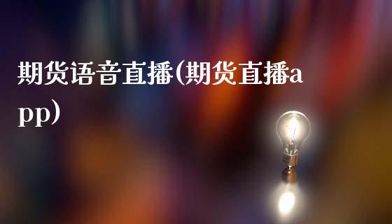期货语音直播(期货直播app)_https://www.kuaijiepai.net_期货在线_第1张