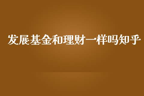 发展基金和理财一样吗知乎_https://www.kuaijiepai.net_投资理财_第1张