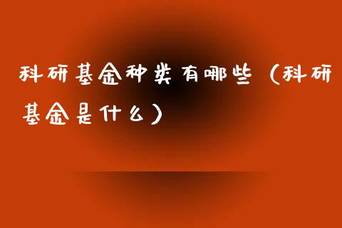 科研基金种类有哪些（科研基金是什么）_https://www.kuaijiepai.net_投资理财_第1张