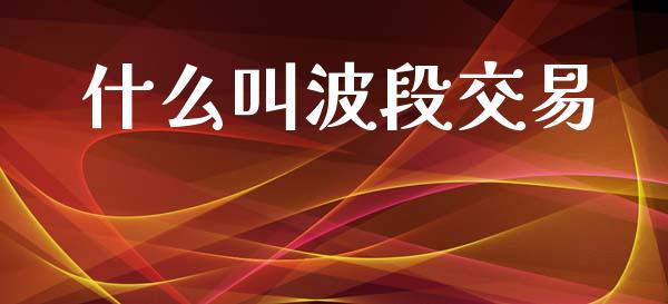 什么叫波段交易_https://www.kuaijiepai.net_期货在线_第1张