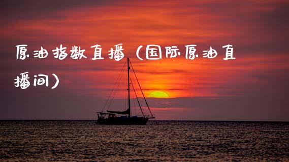 原油指数直播（国际原油直播间）_https://www.kuaijiepai.net_期货在线_第1张