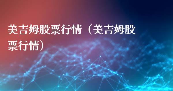 美吉姆股票行情（美吉姆股票行情）_https://www.kuaijiepai.net_股票理论_第1张