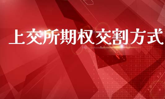 上交所期权交割方式_https://www.kuaijiepai.net_期货资讯_第1张