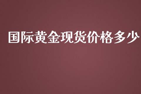 国际黄金现货价格多少_https://www.kuaijiepai.net_期货资讯_第1张
