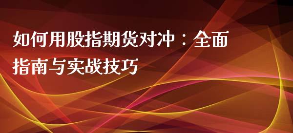 如何用股指期货对冲：全面指南与实战技巧_https://www.kuaijiepai.net_新股新闻_第1张