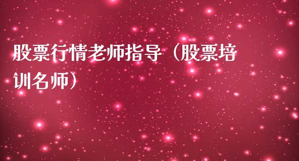 股票行情老师指导（股票培训名师）_https://www.kuaijiepai.net_国际股建_第1张