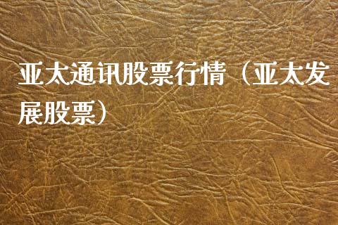 亚太通讯股票行情（亚太发展股票）_https://www.kuaijiepai.net_国际股建_第1张