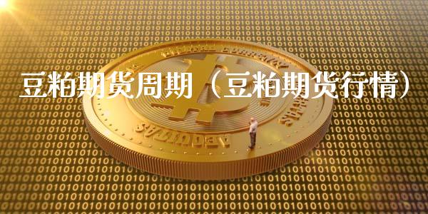 豆粕期货周期（豆粕期货行情）_https://www.kuaijiepai.net_期货资讯_第1张