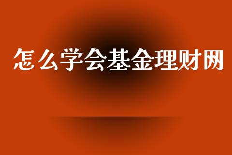 怎么学会基金理财网_https://www.kuaijiepai.net_期货理财_第1张