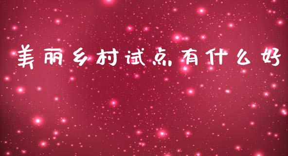 美丽乡村试点有什么好_https://www.kuaijiepai.net_期货理财_第1张