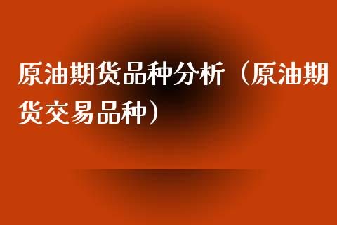 原油期货品种分析（原油期货交易品种）_https://www.kuaijiepai.net_国际期货_第1张