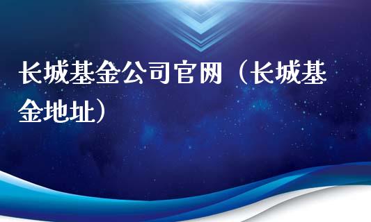 长城基金公司官网（长城基金地址）_https://www.kuaijiepai.net_期货理财_第1张