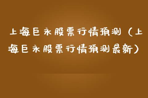 上海巨永股票行情预测（上海巨永股票行情预测最新）_https://www.kuaijiepai.net_新股新闻_第1张