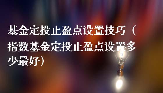 基金定投止盈点设置技巧（指数基金定投止盈点设置多少最好）_https://www.kuaijiepai.net_期货理财_第1张