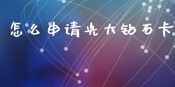 怎么申请光大钻石卡_https://www.kuaijiepai.net_新股新闻_第1张
