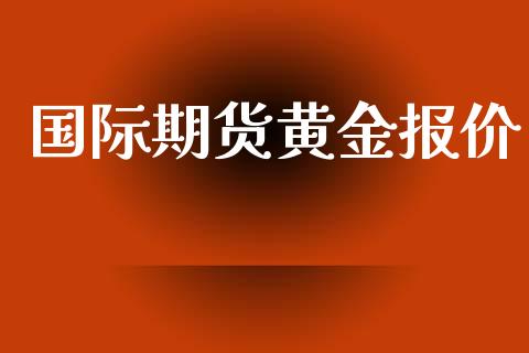 国际期货黄金报价_https://www.kuaijiepai.net_国际期货_第1张