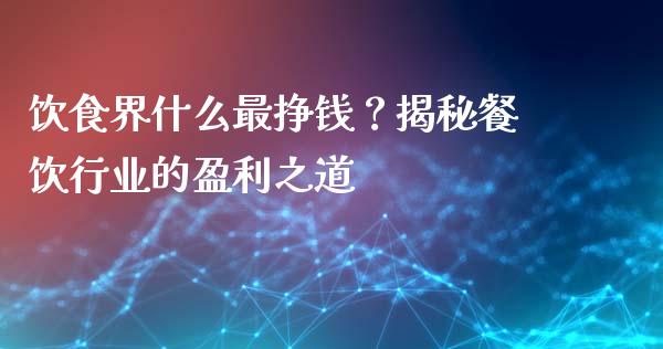 饮食界什么最挣钱？揭秘餐饮行业的盈利之道_https://www.kuaijiepai.net_期货理财_第1张