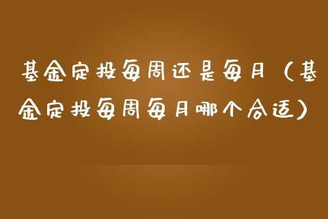 基金定投每周还是每月（基金定投每周每月哪个合适）_https://www.kuaijiepai.net_期货理财_第1张