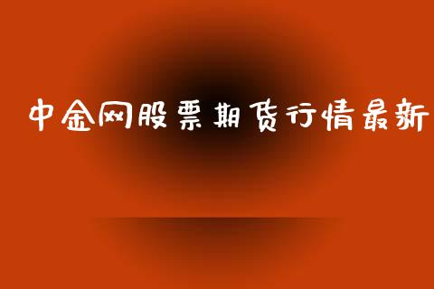 中金网股票期货行情最新_https://www.kuaijiepai.net_期货资讯_第1张