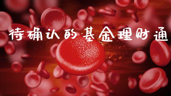 待确认的基金理财通_https://www.kuaijiepai.net_投资理财_第1张