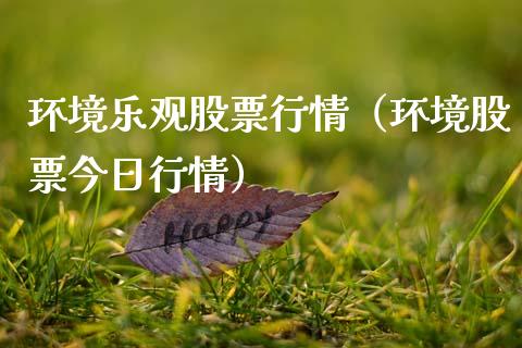环境乐观股票行情（环境股票今日行情）_https://www.kuaijiepai.net_新股新闻_第1张