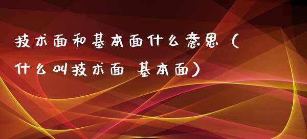技术面和基本面什么意思（什么叫技术面 基本面）_https://www.kuaijiepai.net_国际期货_第1张