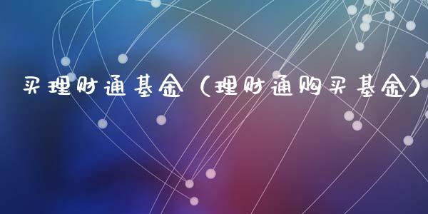 买理财通基金（理财通购买基金）_https://www.kuaijiepai.net_期货理财_第1张