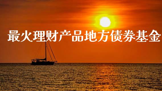 最火理财产品地方债券基金_https://www.kuaijiepai.net_投资理财_第1张