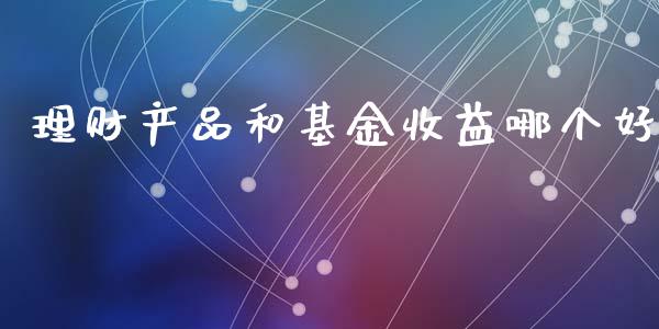 理财产品和基金收益哪个好_https://www.kuaijiepai.net_投资理财_第1张