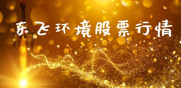 东飞环境股票行情_https://www.kuaijiepai.net_国际股建_第1张