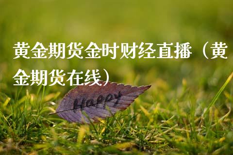 黄金期货金时财经直播（黄金期货在线）_https://www.kuaijiepai.net_期货在线_第1张