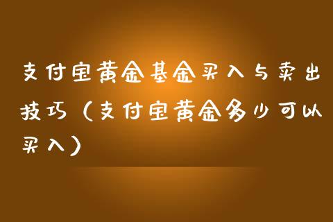 支付宝黄金基金买入与卖出技巧（支付宝黄金多少可以买入）_https://www.kuaijiepai.net_投资理财_第1张