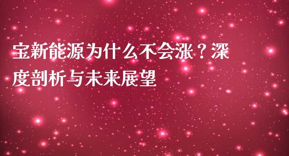 宝新能源为什么不会涨？深度剖析与未来展望_https://www.kuaijiepai.net_新股新闻_第1张
