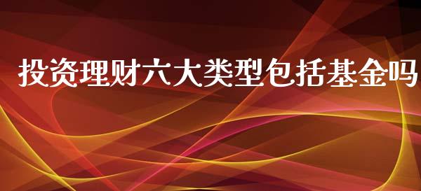 投资理财六大类型包括基金吗_https://www.kuaijiepai.net_投资理财_第1张