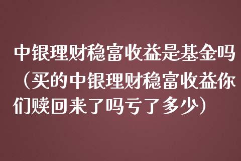 中银理财稳富收益是基金吗（买的中银理财稳富收益你们赎回来了吗亏了多少）_https://www.kuaijiepai.net_投资理财_第1张